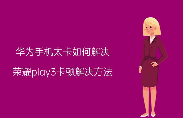 华为手机太卡如何解决 荣耀play3卡顿解决方法？